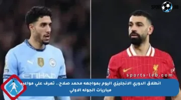 انطلاق الدوري الإنجليزي اليوم بمواجهة محمد صلاح.. تعرف على مواعيد مباريات الجولة الأولى
